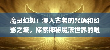 魔灵幻想：浸入古老的咒语和幻影之城，探索神秘魔法世界的唯美碎片