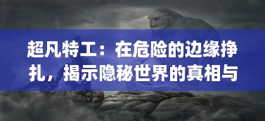 超凡特工：在危险的边缘挣扎，揭示隐秘世界的真相与勇往直前的信念