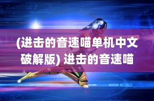 (进击的音速喵单机中文破解版) 进击的音速喵：以非凡速度闯荡世界的奇异冒险故事