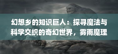 幻想乡的知识巨人：探寻魔法与科学交织的奇幻世界，雾雨魔理沙的非凡人生