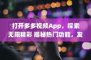 打开多多视频App，探索无限精彩 揭秘热门功能，发现视频制作的新趣味 | 开启视界之旅，让创意无界限扩展