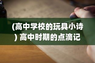 (高中学校的玩具小诗) 高中时期的点滴记忆：玩具小诗的日记中寻找过往青春的足迹