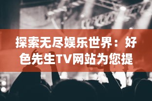 探索无尽娱乐世界：好色先生TV网站为您提供高质量电影与连续剧观看体验 v5.3.9下载