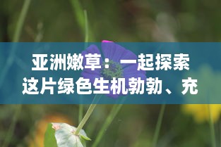 亚洲嫩草：一起探索这片绿色生机勃勃、充满活力的未知领域 v2.8.9下载