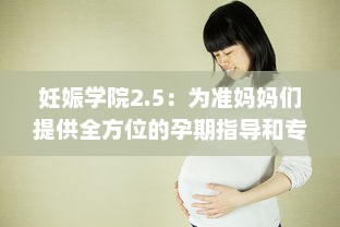 妊娠学院2.5：为准妈妈们提供全方位的孕期指导和专业孕妇护理课程