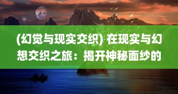 (幻觉与现实交织) 在现实与幻想交织之旅：揭开神秘面纱的最后的仙境传说