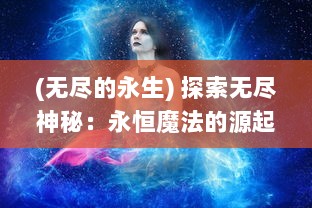 (无尽的永生) 探索无尽神秘：永恒魔法的源起与演变的世界奥秘揭示