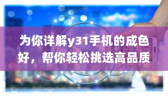 为你详解y31手机的成色好，帮你轻松挑选高品质的手机 v2.2.9下载