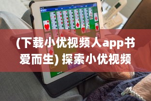 (下载小优视频人app书爱而生) 探索小优视频app成人版网站：新功能体验与隐私保护优势全面解析