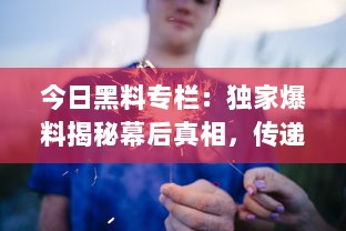 今日黑料专栏：独家爆料揭秘幕后真相，传递正能量启示生活智慧