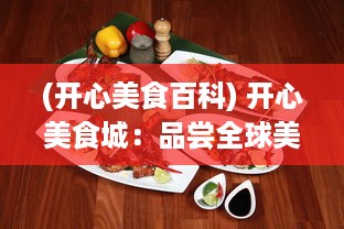 (开心美食百科) 开心美食城：品尝全球美食的天堂，让味蕾在快乐中跳舞