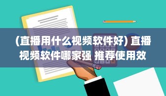 (直播用什么视频软件好) 直播视频软件哪家强 推荐使用效果好且功能全面的优选软件