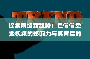 探索网络新趋势：色偷偷免费视频的影响力与其背后的社会与文化透视