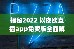 揭秘2022 以夜欲直播app免费版全面解析：如何安全高效使用 解锁直播间秘籍