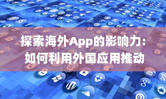 探索海外App的影响力: 如何利用外国应用推动文化交流与全球化进程? v8.3.2下载