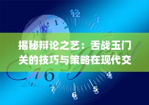 揭秘辩论之艺：舌战玉门关的技巧与策略在现代交流中的重要性与应用 v1.2.6下载