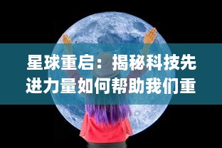 星球重启：揭秘科技先进力量如何帮助我们重塑地球生态并实现可持续发展