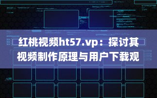 红桃视频ht57.vp：探讨其视频制作原理与用户下载观看体验 v1.4.9下载