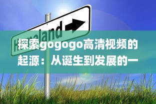 探索gogogo高清视频的起源：从诞生到发展的一路历程 v8.2.4下载