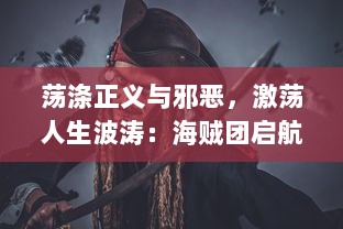 荡涤正义与邪恶，激荡人生波涛：海贼团启航，开启全新的冒险篇章