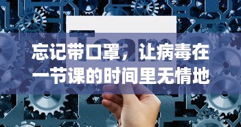 忘记带口罩，让病毒在一节课的时间里无情地捏压：防控失误的警钟再次敲响 v6.6.0下载