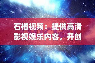 石榴视频：提供高清影视娱乐内容，开创新一代视频观看体验 v4.1.1下载