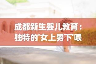 成都新生婴儿教育：独特的'女上男下'喂奶方式与育儿实践经验分享视频 v1.2.0下载