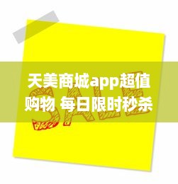 天美商城app超值购物 每日限时秒杀，尽享极致折扣 立即下载，领取新人大礼包