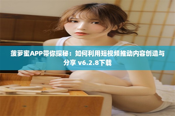 菠萝蜜APP带你探秘：如何利用短视频推动内容创造与分享 v6.2.8下载