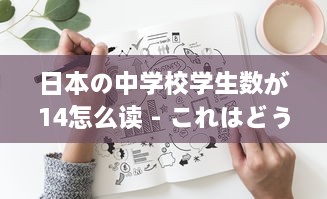 日本の中学校学生数が14怎么读 - これはどうやって日本語で読むのか詳しく解説します