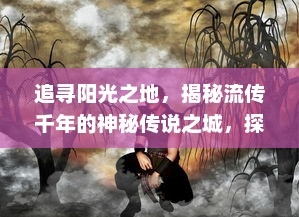 追寻阳光之地，揭秘流传千年的神秘传说之城，探索古老传奇与现代文明的交织