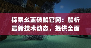 探索幺蓝破解官网：解析最新技术动态，提供全面的破解教程与资源分享 v2.9.1下载