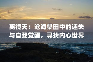 离镜天：沧海桑田中的迷失与自我觉醒，寻找内心世界的一场史诗之旅