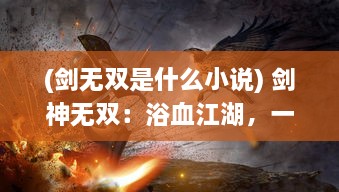 (剑无双是什么小说) 剑神无双：浴血江湖，一剑破苍穹，傲视群雄，问鼎武林之巅