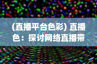 (直播平台色彩) 直播色：探讨网络直播带给视觉体验的色彩变化和影响