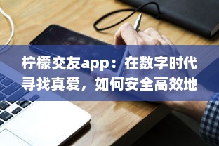 柠檬交友app：在数字时代寻找真爱，如何安全高效地找到合适的另一半