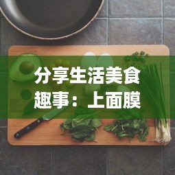 分享生活美食趣事：上面膜下边吃的美食烹饪和品尝体验视频 v4.7.9下载