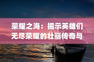 荣耀之海：揭示英雄们无尽荣耀的壮丽传奇与他们航行的广袤海洋