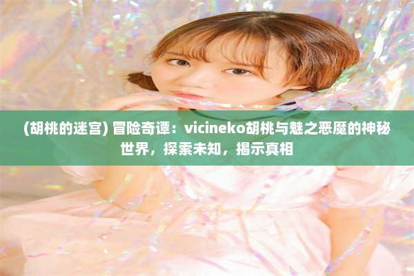 (胡桃的迷宫) 冒险奇谭：vicineko胡桃与魅之恶魔的神秘世界，探索未知，揭示真相