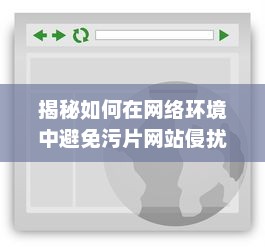 揭秘如何在网络环境中避免污片网站侵扰，确保个人网络浏览安全 v7.8.5下载