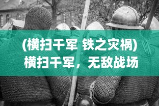 (横扫千军 铁之灾祸) 横扫千军，无敌战场：勇猛的铁甲战神与他的霸业征程