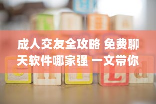 成人交友全攻略 免费聊天软件哪家强 一文带你全面了解 2023最新评测 v3.4.8下载