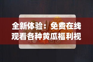 全新体验：免费在线观看各种黄瓜福利视频，探索黄瓜种植、食用及美容保健秘密 v4.9.2下载