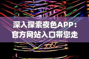 深入探索夜色APP：官方网站入口带您走进多彩世界，体验独特功能和服务