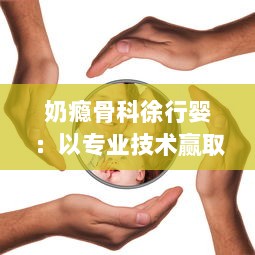 奶瘾骨科徐行婴：以专业技术赢取信任，守护宝宝们的健康与快乐生活