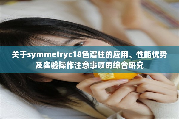 关于symmetryc18色谱柱的应用、性能优势及实验操作注意事项的综合研究