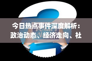 今日热点事件深度解析：政治动态、经济走向、社会问题，一网打尽各领域重大新闻