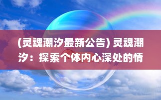 (灵魂潮汐最新公告) 灵魂潮汐：探索个体内心深处的情感涌动与自我成长瞬间的纪实