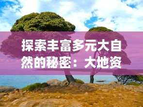 探索丰富多元大自然的秘密：大地资源中文纪录片二页免费在线观看全集 v6.1.0下载