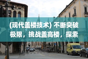 (现代盖楼技术) 不断突破极限，挑战盖高楼，探索现代建筑科技的崭新篇章